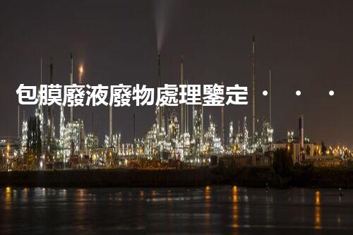 包膜廢液廢物處理鑒定，解決環(huán)境污染的頭等大事